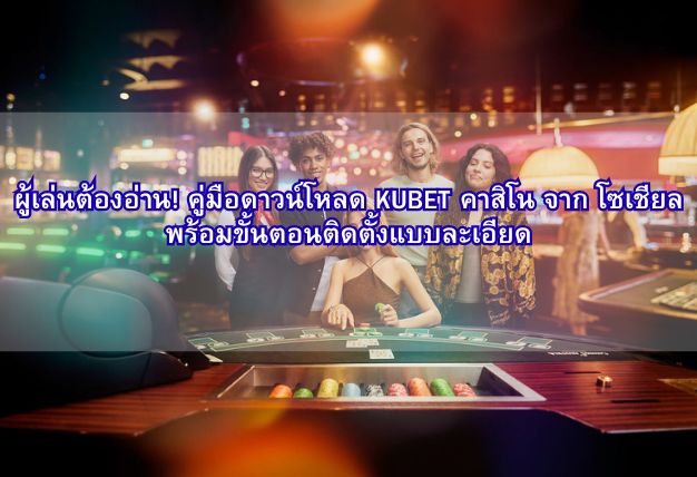 ผู้เล่นต้องอ่าน! คู่มือดาวน์โหลด KUBET คาสิโน จาก โซเชียล พร้อมขั้นตอนติดตั้งแบบละเอียด