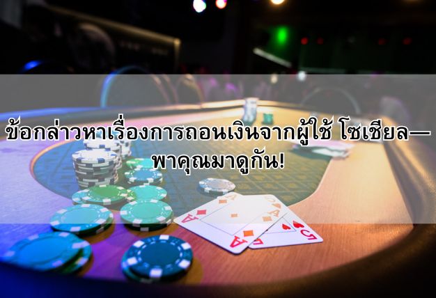 ข้อกล่าวหาเรื่องการถอนเงินจากผู้ใช้ โซเชียล—พาคุณมาดูกัน!