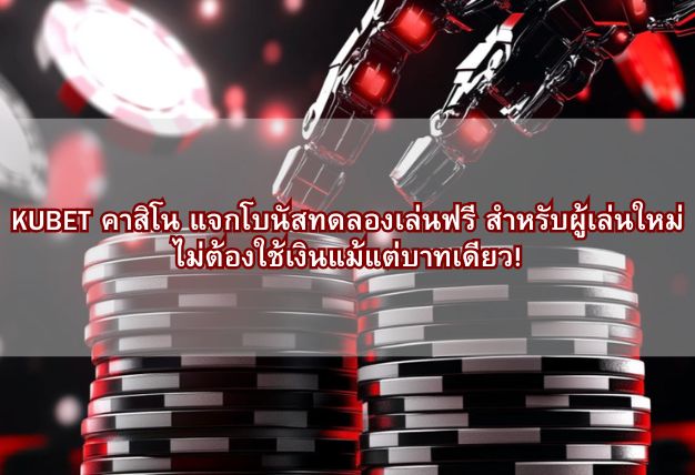 KUBET คาสิโน แจกโบนัสทดลองเล่นฟรี สำหรับผู้เล่นใหม่ ไม่ต้องใช้เงินแม้แต่บาทเดียว!