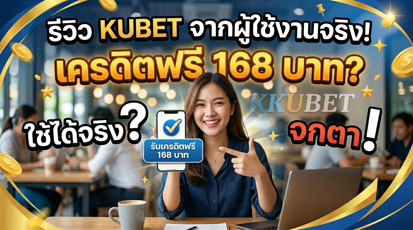 รีวิว KUBET จากผู้ใช้งานจริง: เครดิตฟรี 168 บาทใช้ได้จริงหรือจกตา?